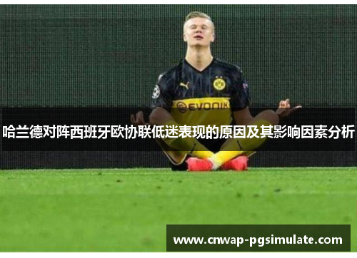 哈兰德对阵西班牙欧协联低迷表现的原因及其影响因素分析
