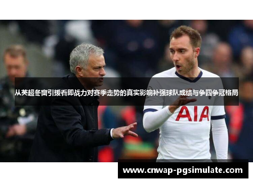 从英超冬窗引援看即战力对赛季走势的真实影响补强球队成绩与争四争冠格局