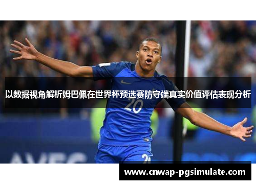 以数据视角解析姆巴佩在世界杯预选赛防守端真实价值评估表现分析 以数据视角解析姆巴佩在世界杯预选赛防守端真实价值评估表现分析