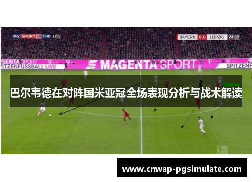 巴尔韦德在对阵国米亚冠全场表现分析与战术解读