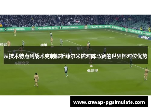 从技术特点到战术克制解析菲尔米诺对阵马赛的世界杯对位优势 从技术特点到战术克制解析菲尔米诺对阵马赛的世界杯对位优势