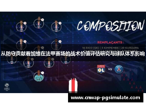 从防守贡献看加维在法甲赛场的战术价值评估研究与球队体系影响