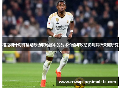 格拉利什对阵皇马欧协联比赛中的战术价值与攻防影响解析关键研究