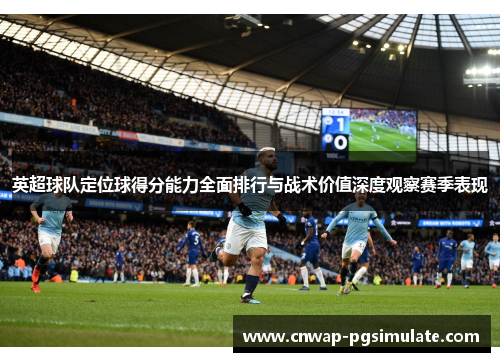 英超球队定位球得分能力全面排行与战术价值深度观察赛季表现