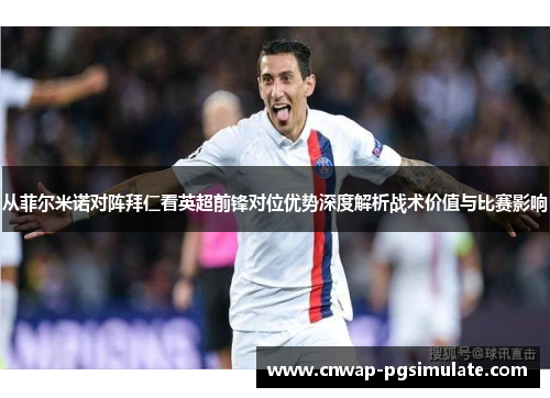 从菲尔米诺对阵拜仁看英超前锋对位优势深度解析战术价值与比赛影响 从菲尔米诺对阵拜仁看英超前锋对位优势深度解析战术价值与比赛影响