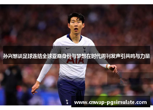 孙兴慜谈足球连结全球亚裔身份与梦想在时代周刊发声引共鸣与力量