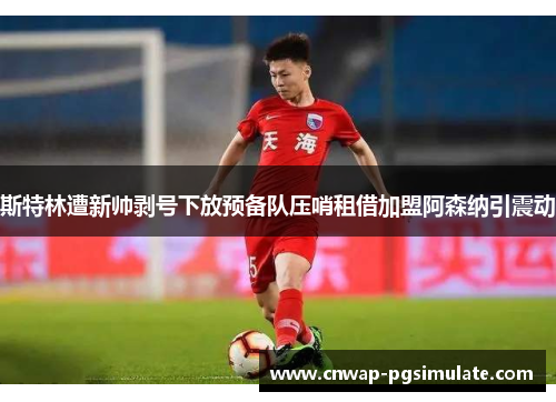 斯特林遭新帅剥号下放预备队压哨租借加盟阿森纳引震动