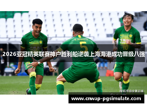2026亚冠精英联赛神户胜利船逆袭上海海港成功晋级八强