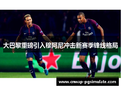 大巴黎重磅引入穆阿尼冲击新赛季锋线格局