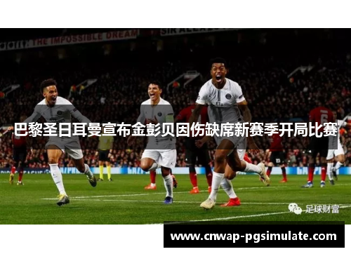 巴黎圣日耳曼宣布金彭贝因伤缺席新赛季开局比赛