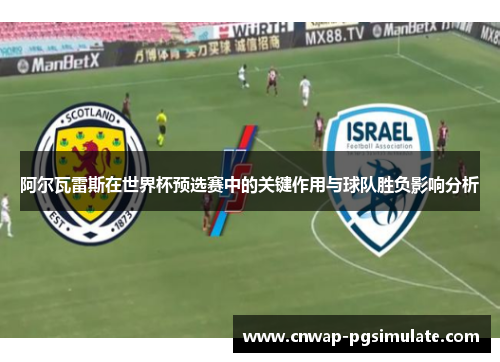 阿尔瓦雷斯在世界杯预选赛中的关键作用与球队胜负影响分析 阿尔瓦雷斯在世界杯预选赛中的关键作用与球队胜负影响分析