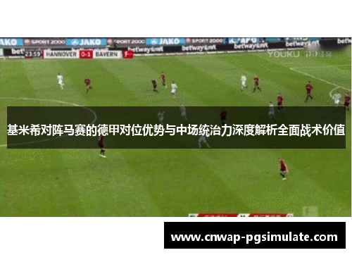 基米希对阵马赛的德甲对位优势与中场统治力深度解析全面战术价值 基米希对阵马赛的德甲对位优势与中场统治力深度解析全面战术价值