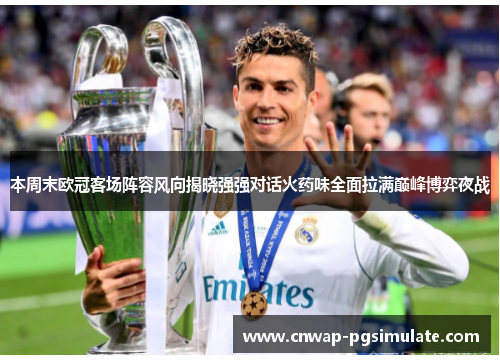 本周末欧冠客场阵容风向揭晓强强对话火药味全面拉满巅峰博弈夜战 本周末欧冠客场阵容风向揭晓强强对话火药味全面拉满巅峰博弈夜战
